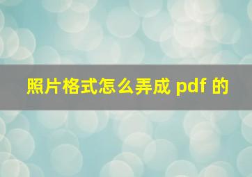 照片格式怎么弄成 pdf 的